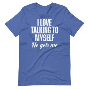 I Love Talking To Myself He Gets Me Shirt